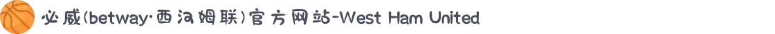 必威(betway·西汉姆联)官方网站-West Ham United